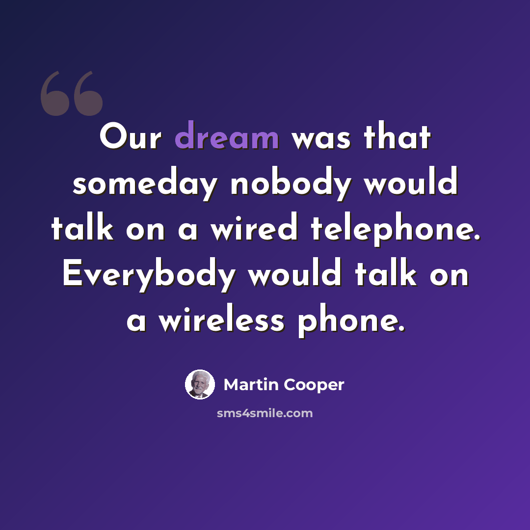 “Our dream was that someday nobody would talk on a wired telephone. Everybody would talk on a wireless phone.” quote by Martin Cooper