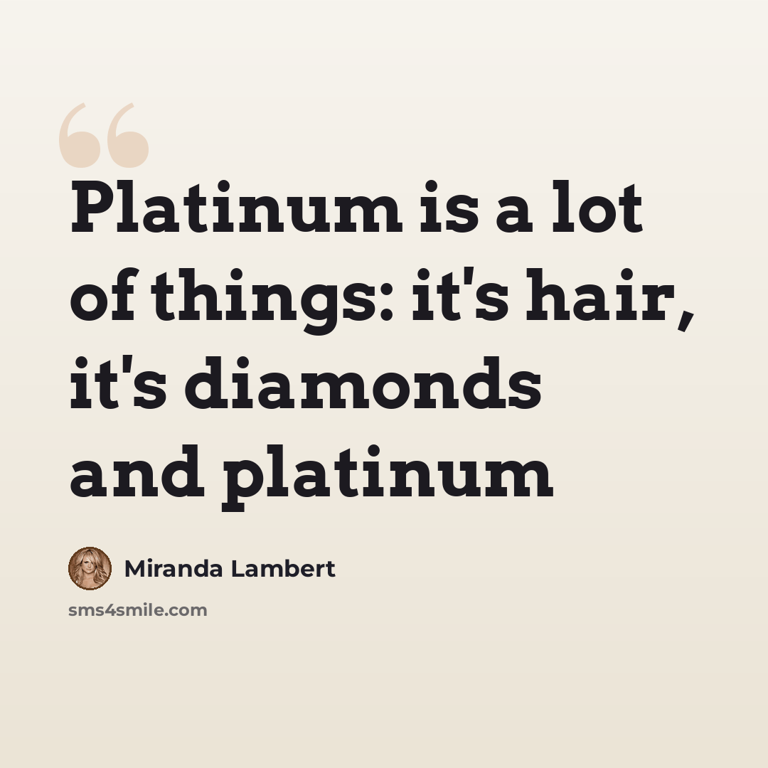 “Platinum is a lot of things: it's hair, it's diamonds and platinum” quote by Miranda Lambert