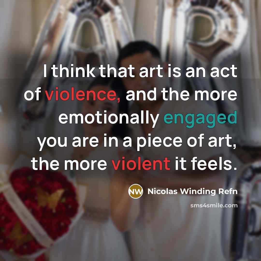 “I think that art is an act of violence, and the more emotionally engaged you are in a piece of art, the more violent it feels.” quote by Nicolas Winding Refn