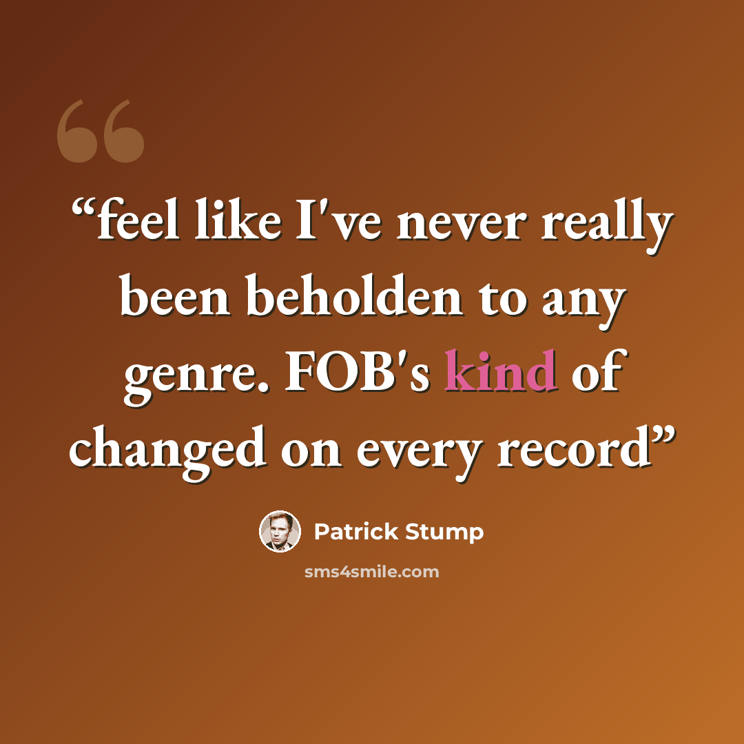 “feel like I've never really been beholden to any genre. FOB's kind of changed on every record” quote by Patrick Stump