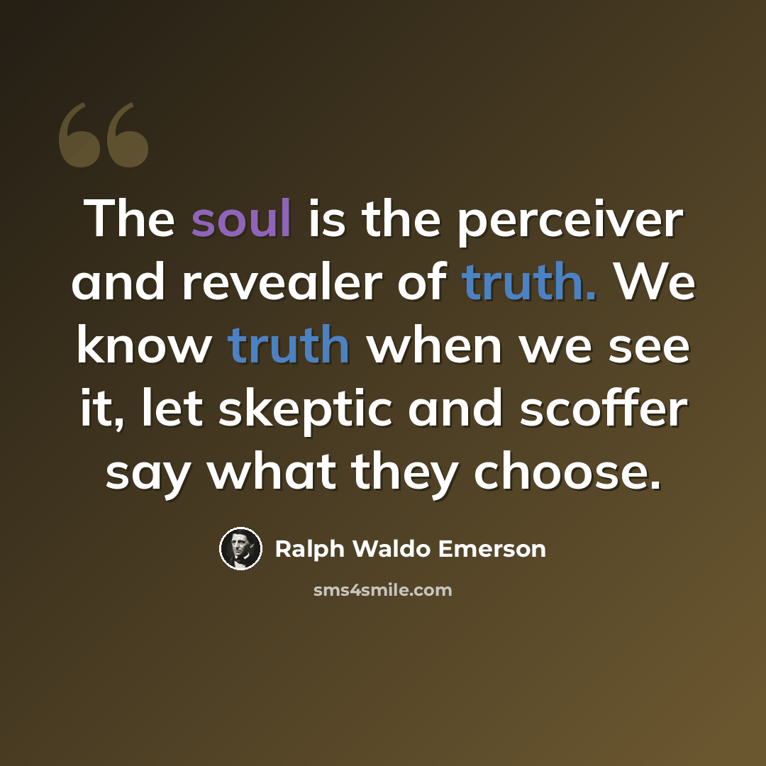“The soul is the perceiver and revealer of truth. We know truth when we see it, let skeptic and scoffer say what they choose.” quote by Ralph Waldo Emerson