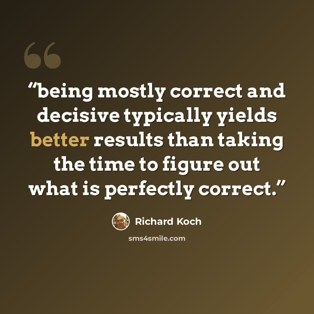 “being mostly correct and decisive typically yields better results than taking the time to figure out what is perfectly correct.” quote by Richard Koch