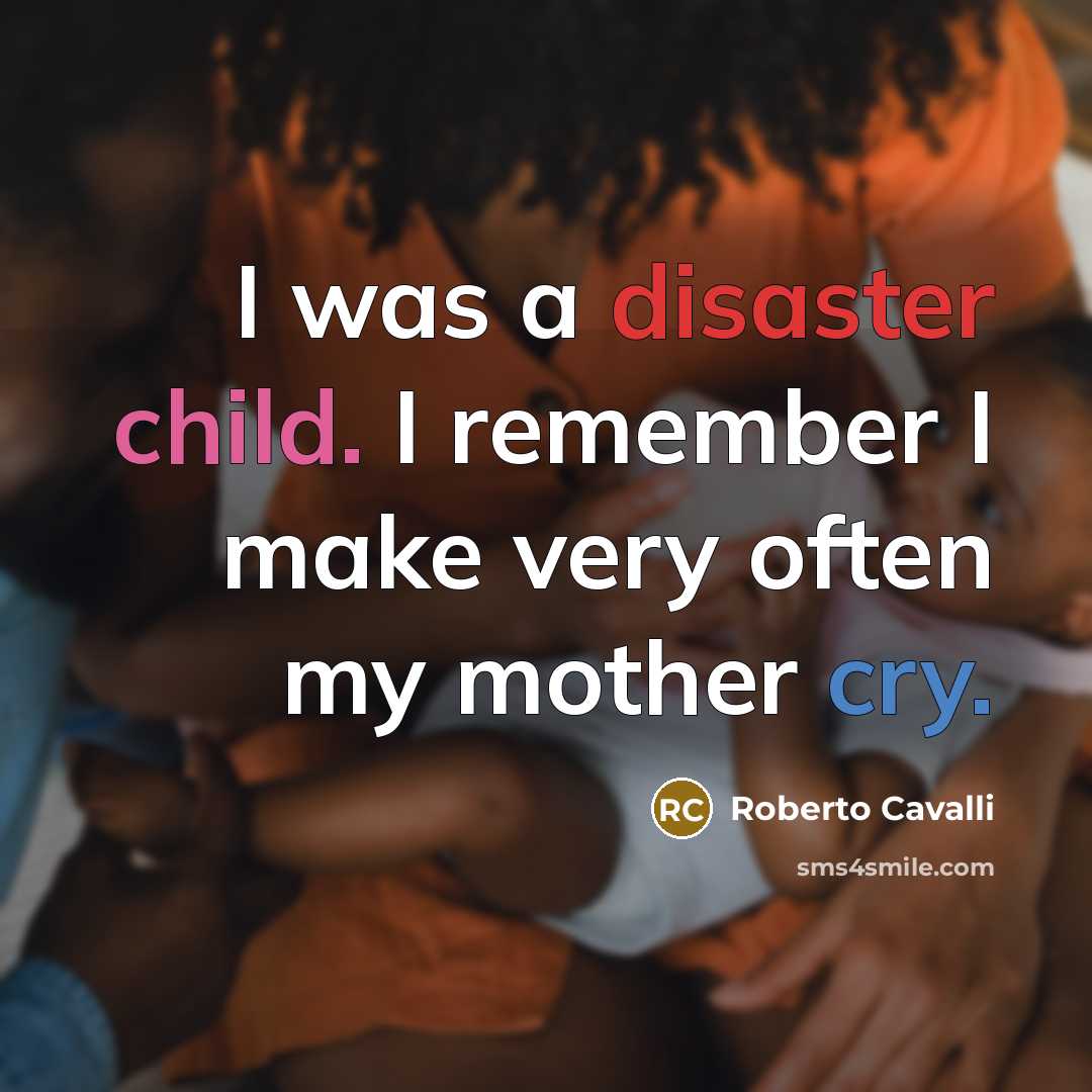 “I was a disaster child. I remember I make very often my mother cry.” quote by Roberto Cavalli
