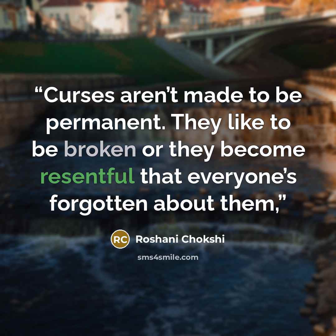 “Curses aren’t made to be permanent. They like to be broken or they become resentful that everyone’s forgotten about them,” quote by Roshani Chokshi