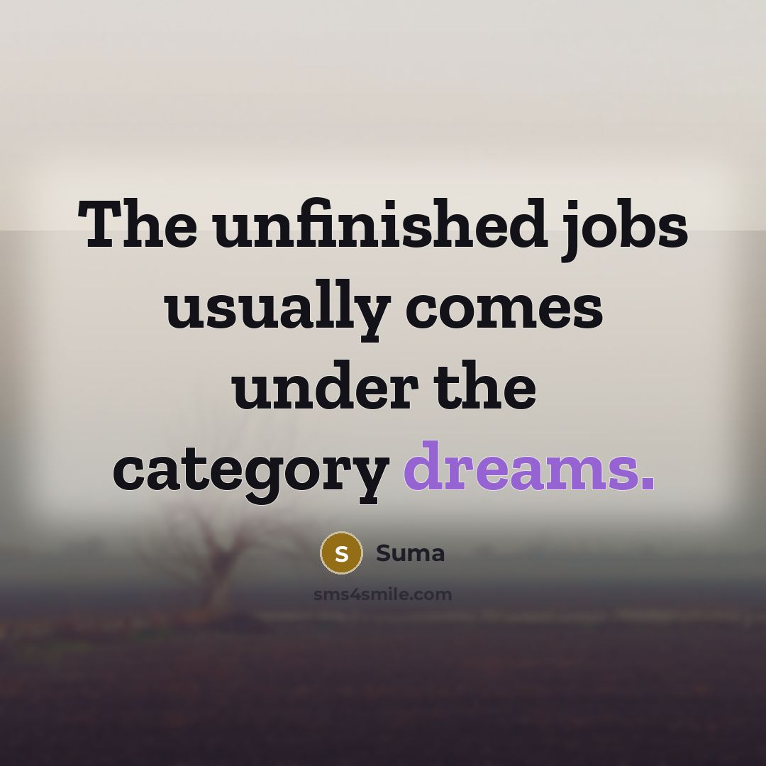 “The unfinished jobs usually comes under the category dreams.” quote by Suma