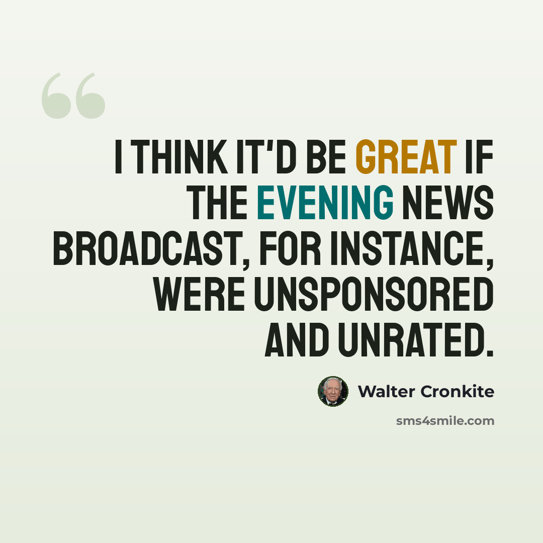 “I think it'd be great if the evening news broadcast, for instance, were unsponsored and unrated.” quote by Walter Cronkite