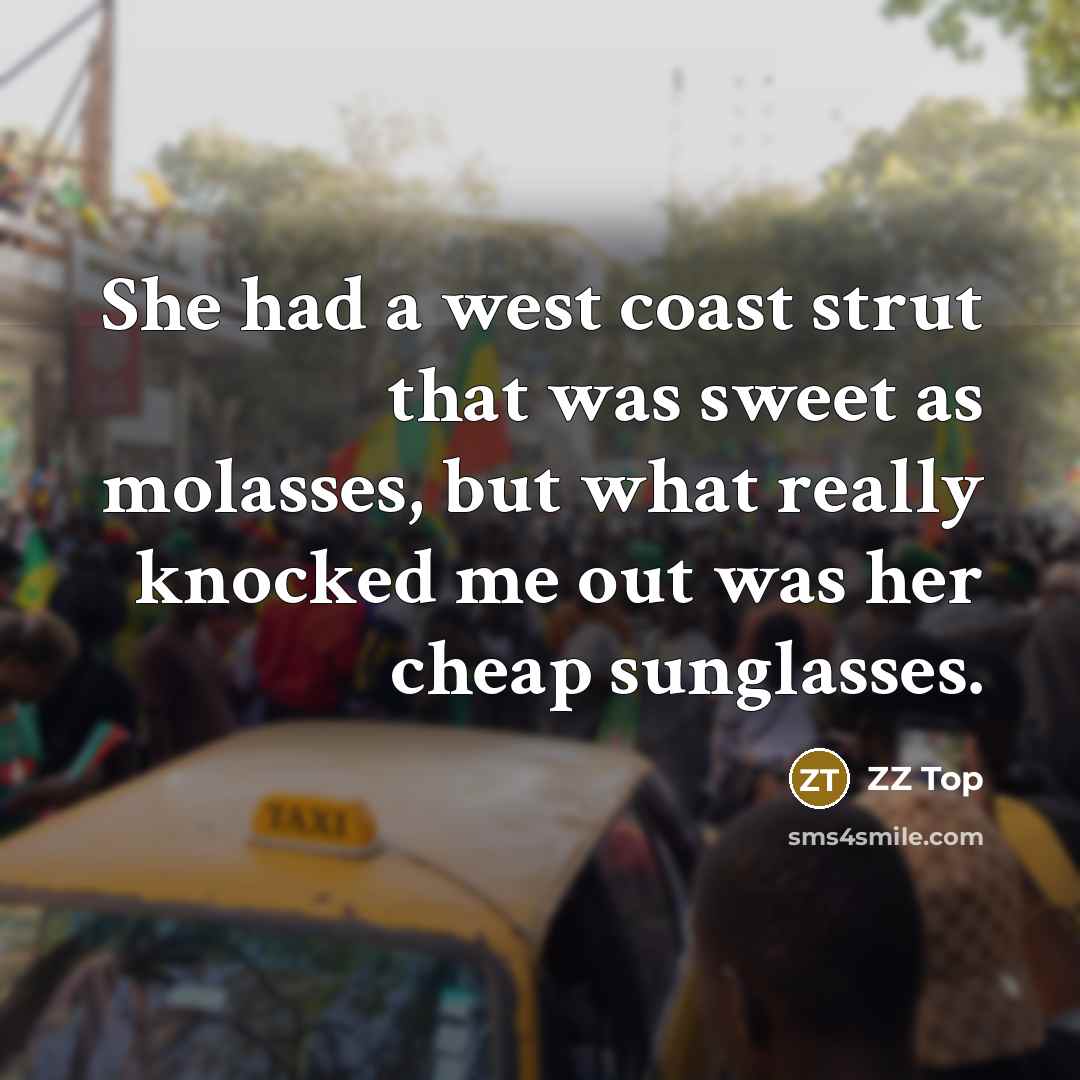 “She had a west coast strut that was sweet as molasses, but what really knocked me out was her cheap sunglasses.” quote by ZZ Top