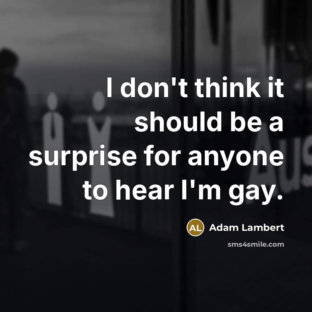 “I don't think it should be a surprise for anyone to hear I'm gay.” quote by Adam Lambert