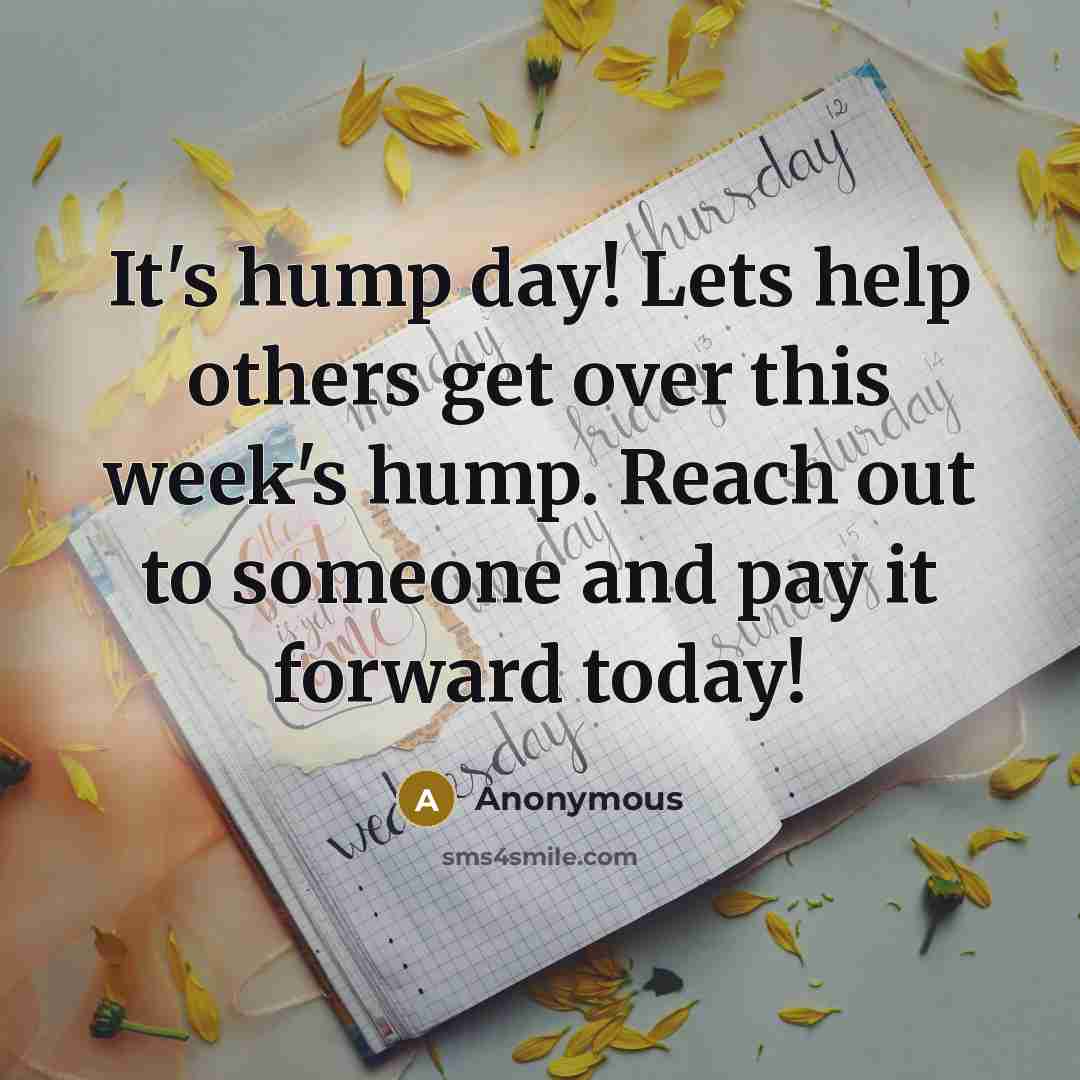 “It's hump day! Lets help others get over this week's hump. Reach out to someone and pay it forward today!” quote by Anonymous