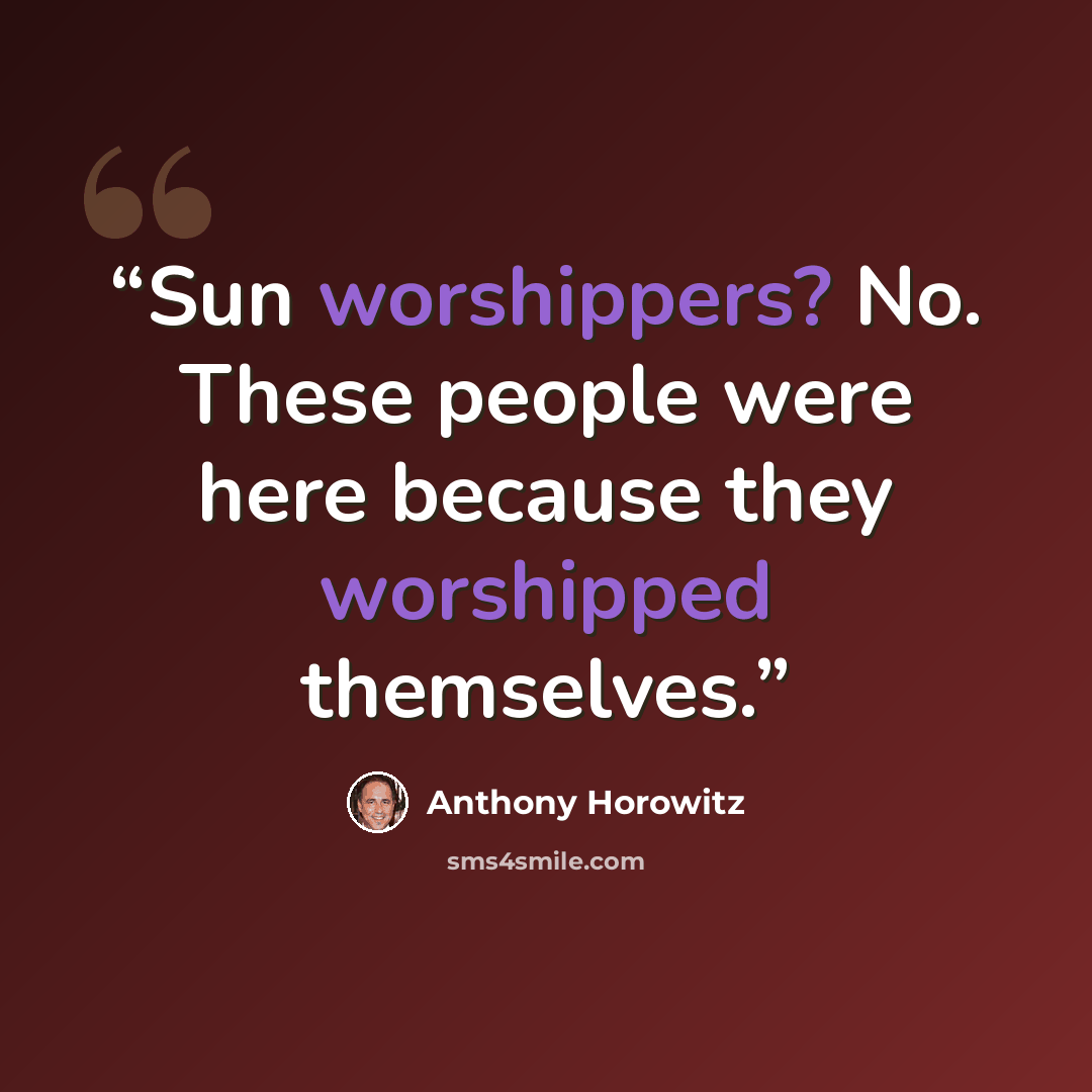 “Sun worshippers? No. These people were here because they worshipped themselves.” quote by Anthony Horowitz
