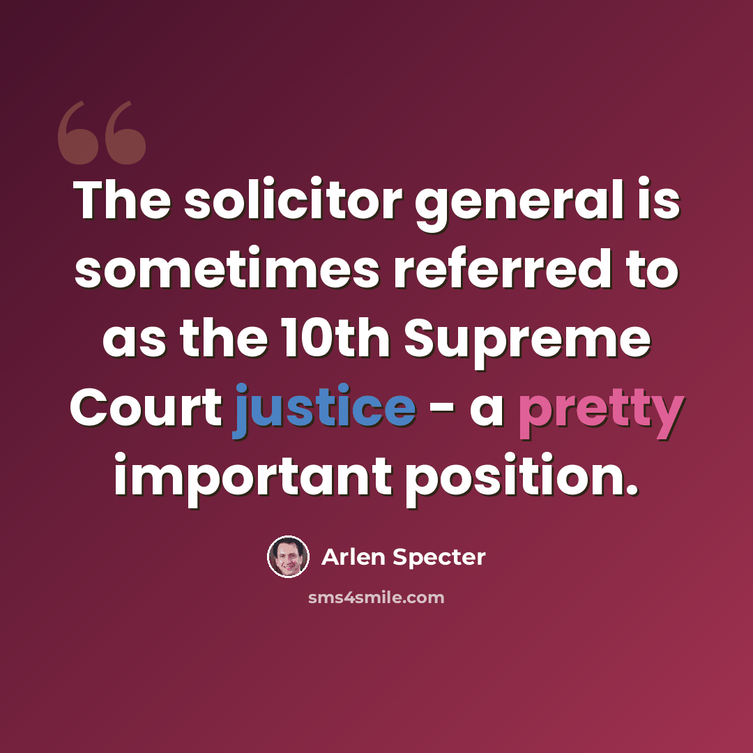 “The solicitor general is sometimes referred to as the 10th Supreme Court justice - a pretty important position.” quote by Arlen Specter