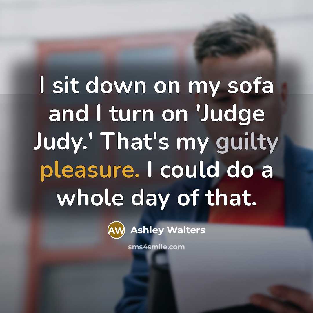 “I sit down on my sofa and I turn on 'Judge Judy.' That's my guilty pleasure. I could do a whole day of that.” quote by Ashley Walters