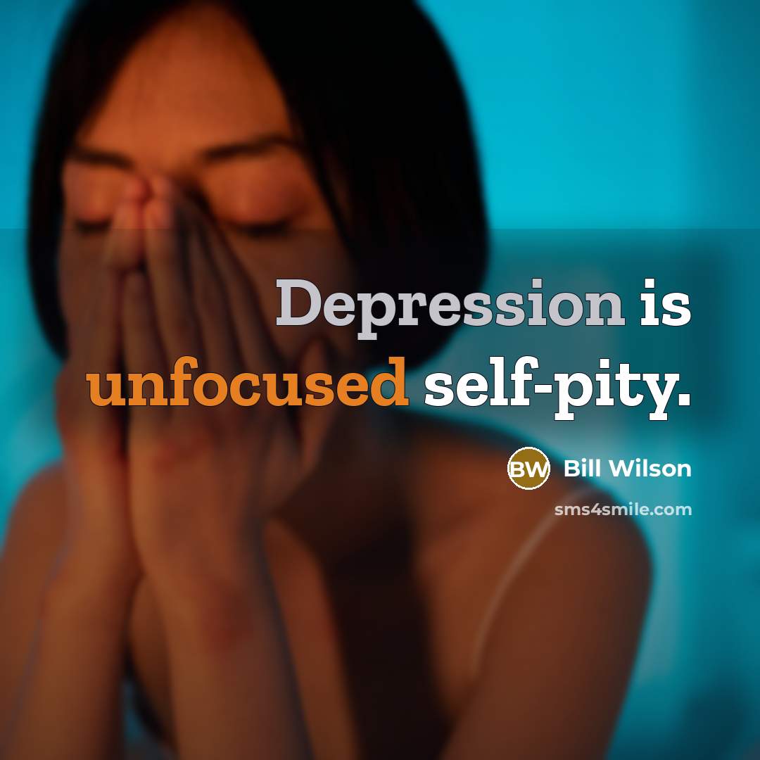 “Depression is unfocused self-pity.” quote by Bill Wilson