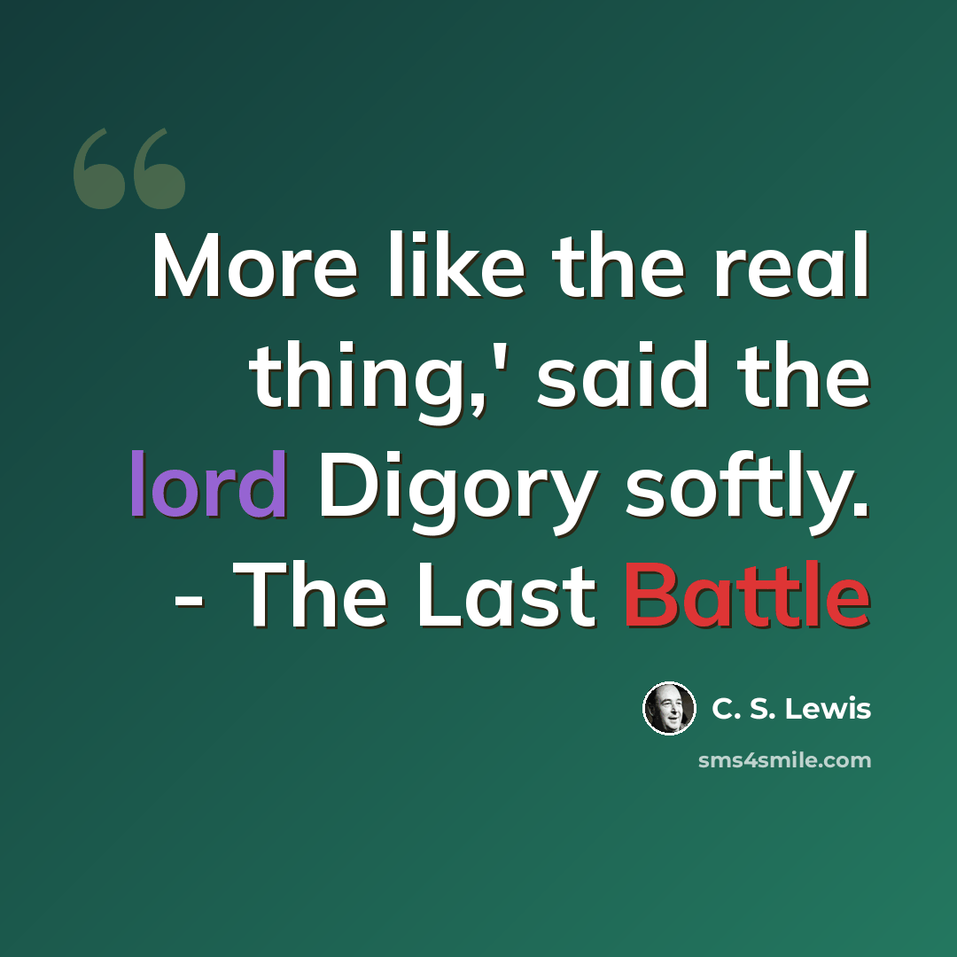 “More like the real thing,' said the lord Digory softly. - The Last Battle” quote by C. S. Lewis