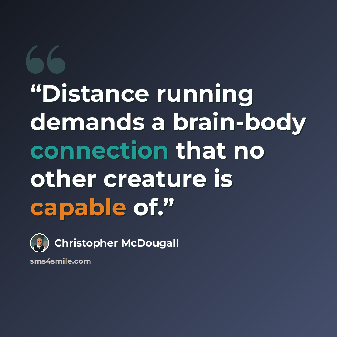“Distance running demands a brain-body connection that no other creature is capable of.” quote by Christopher McDougall
