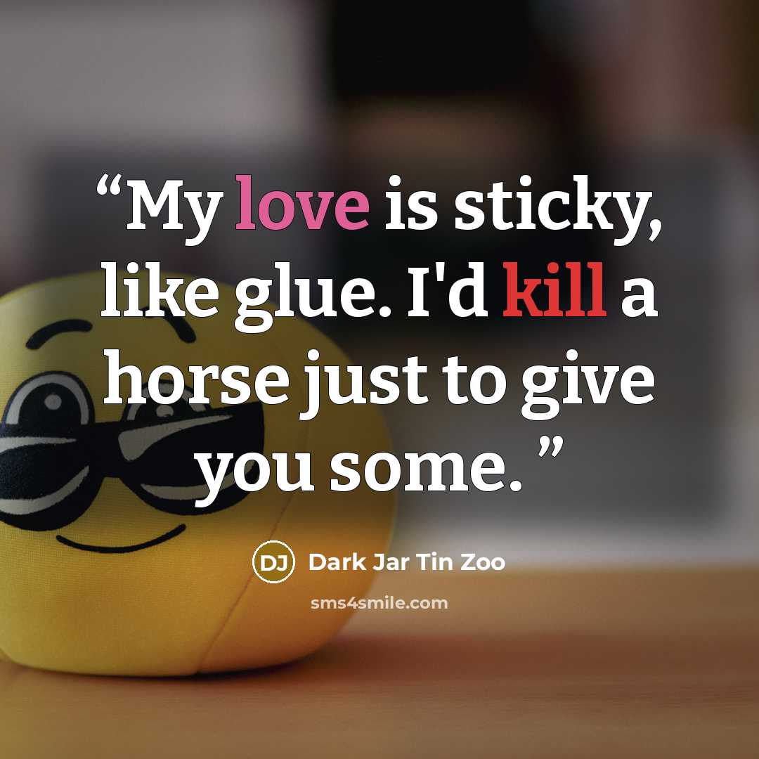 “My love is sticky, like glue. I'd kill a horse just to give you some.” quote by Dark Jar Tin Zoo