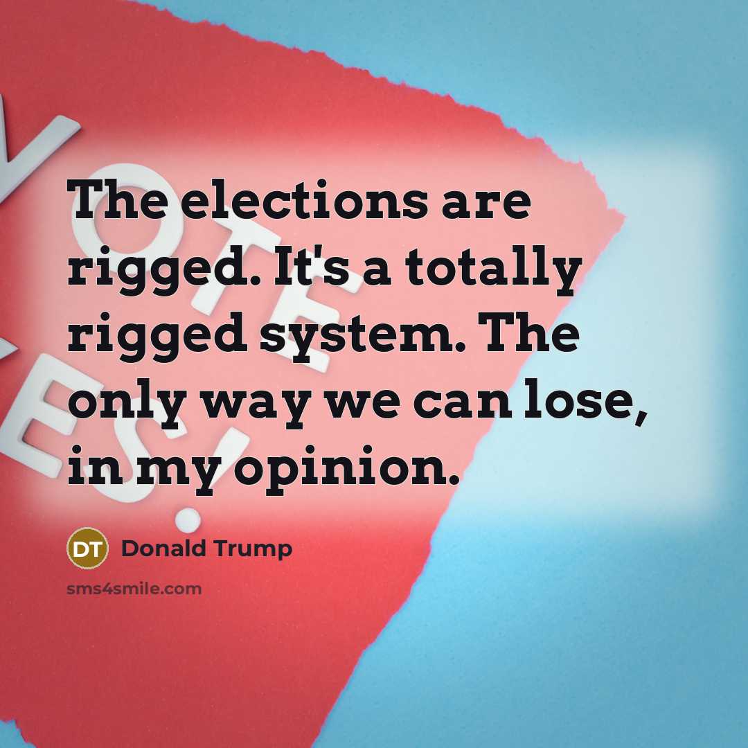 “The elections are rigged. It's a totally rigged system. The only way we can lose, in my opinion.” quote by Donald Trump