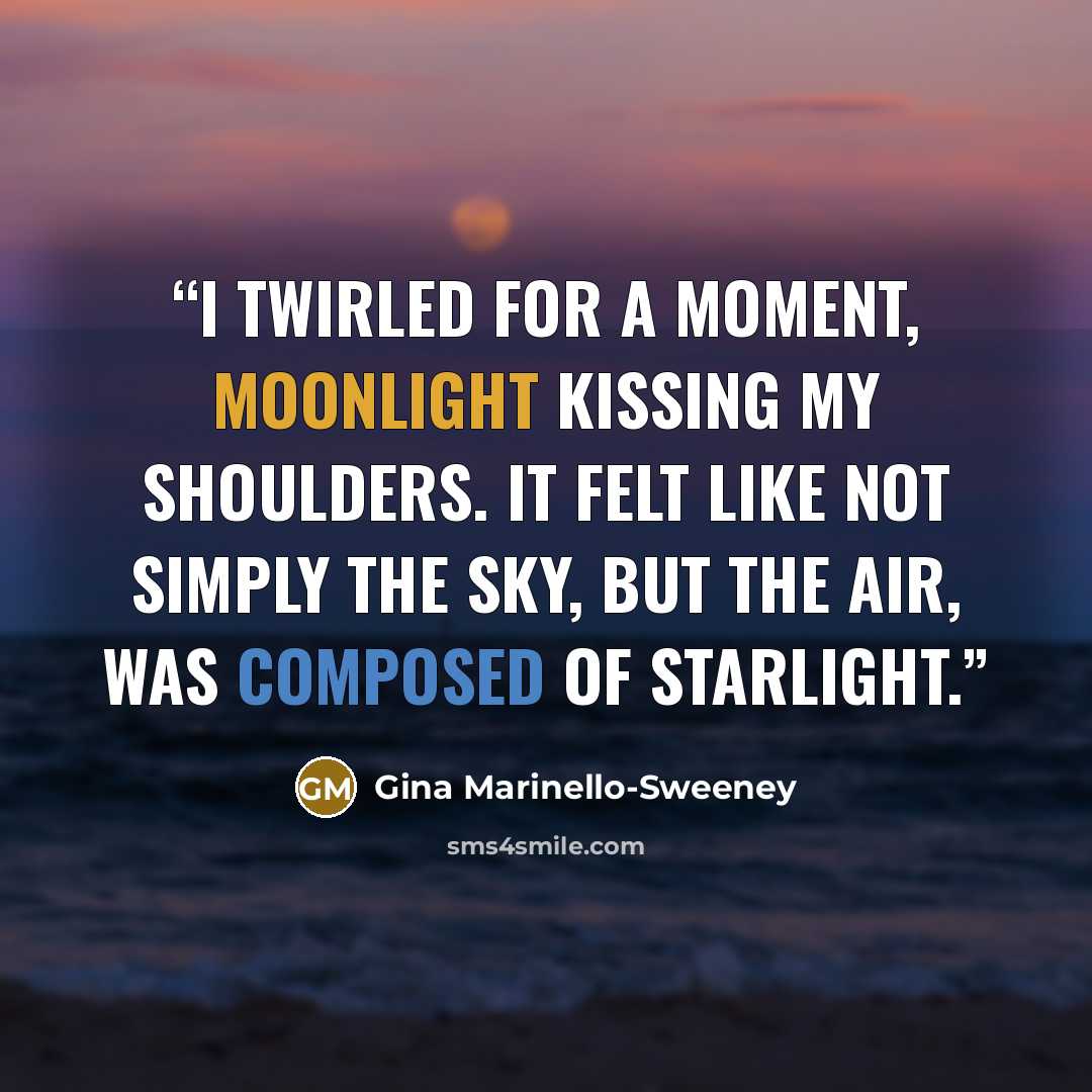 “I twirled for a moment, moonlight kissing my shoulders. It felt like not simply the sky, but the air, was composed of starlight.” quote by Gina Marinello-Sweeney