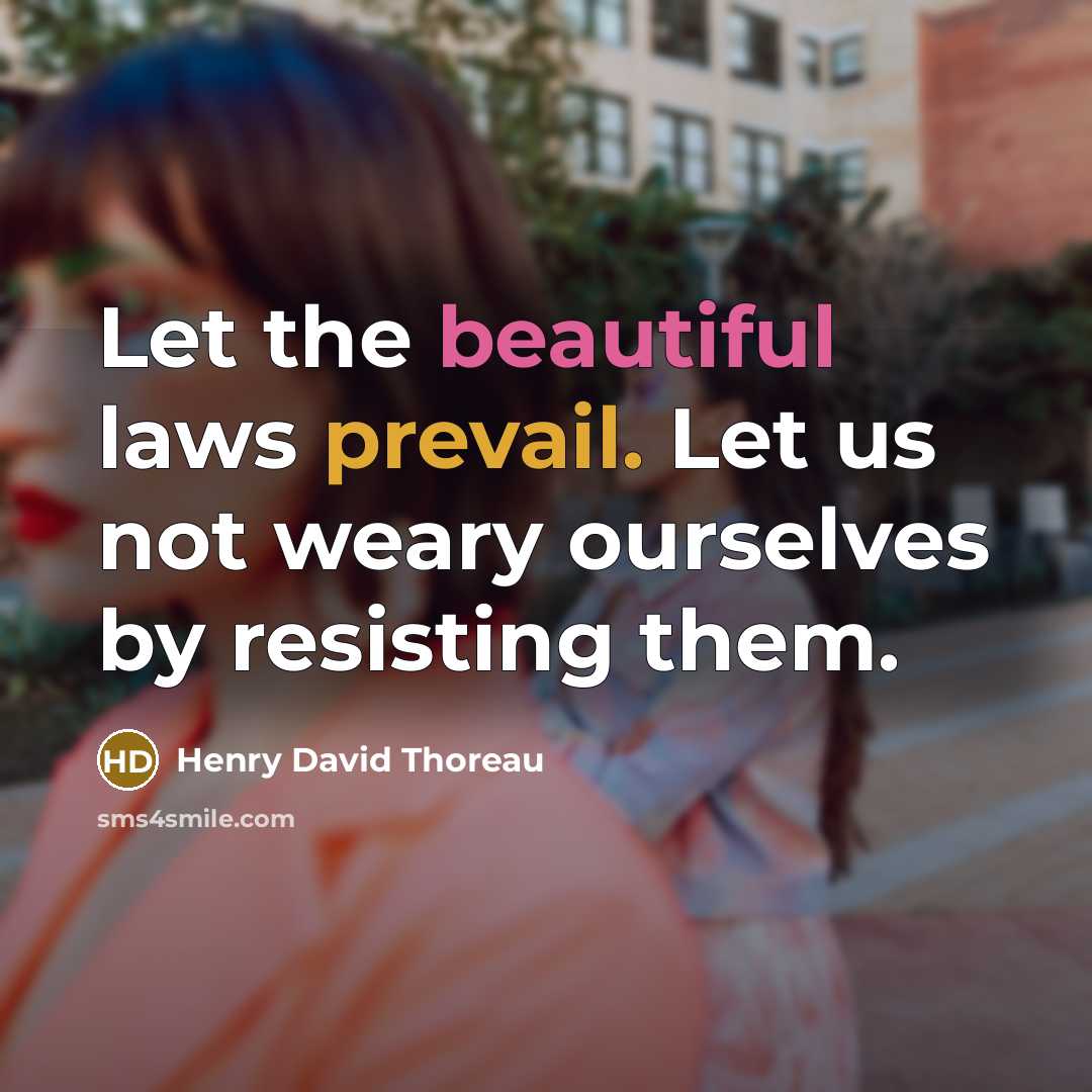 “Let the beautiful laws prevail. Let us not weary ourselves by resisting them.” quote by Henry David Thoreau