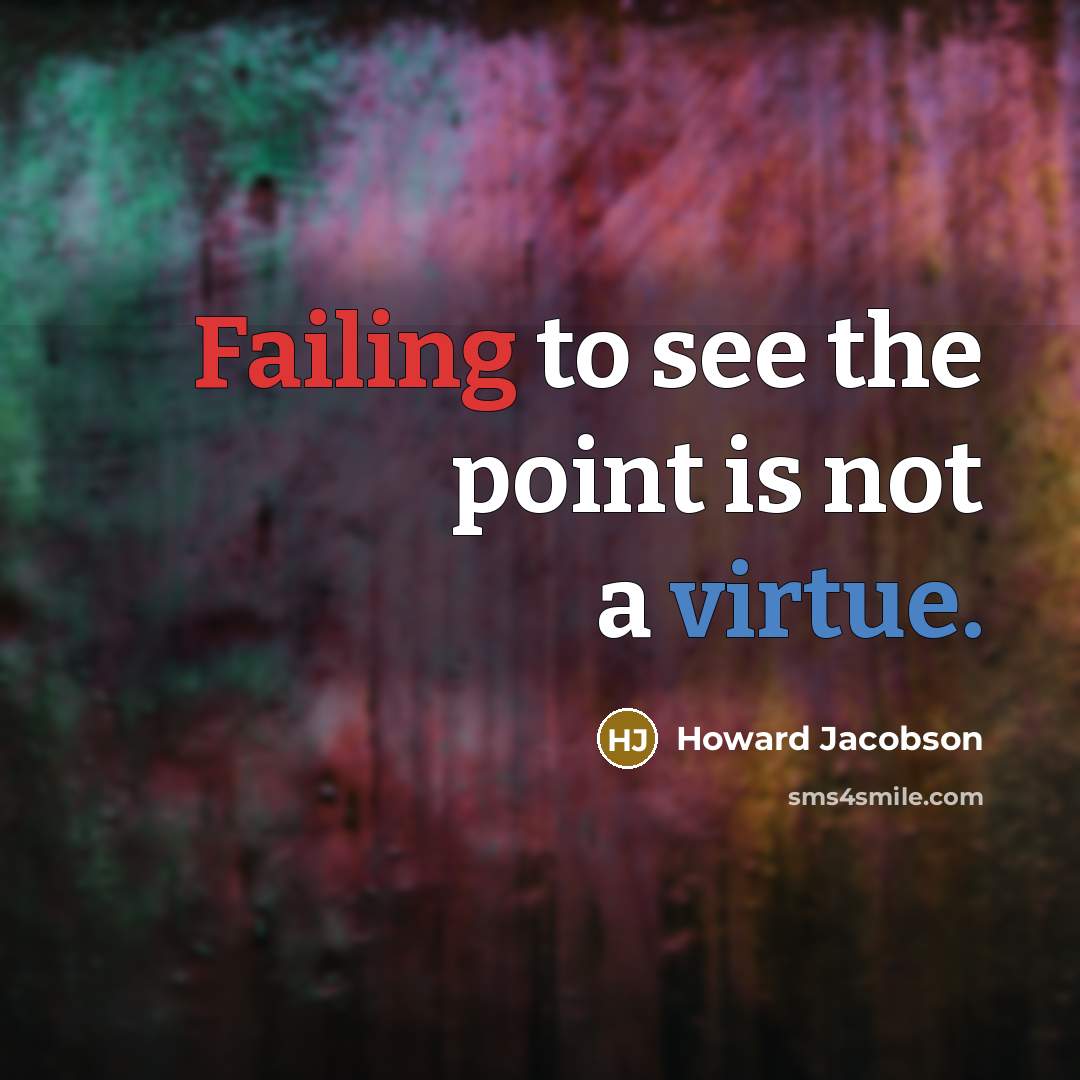 “Failing to see the point is not a virtue.” quote by Howard Jacobson