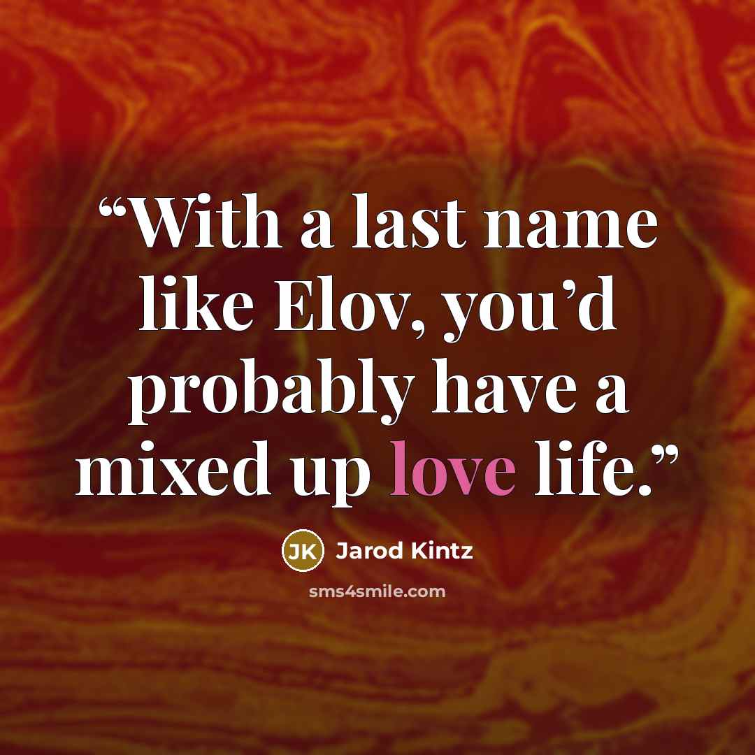 “With a last name like Elov, you’d probably have a mixed up love life.” quote by Jarod Kintz