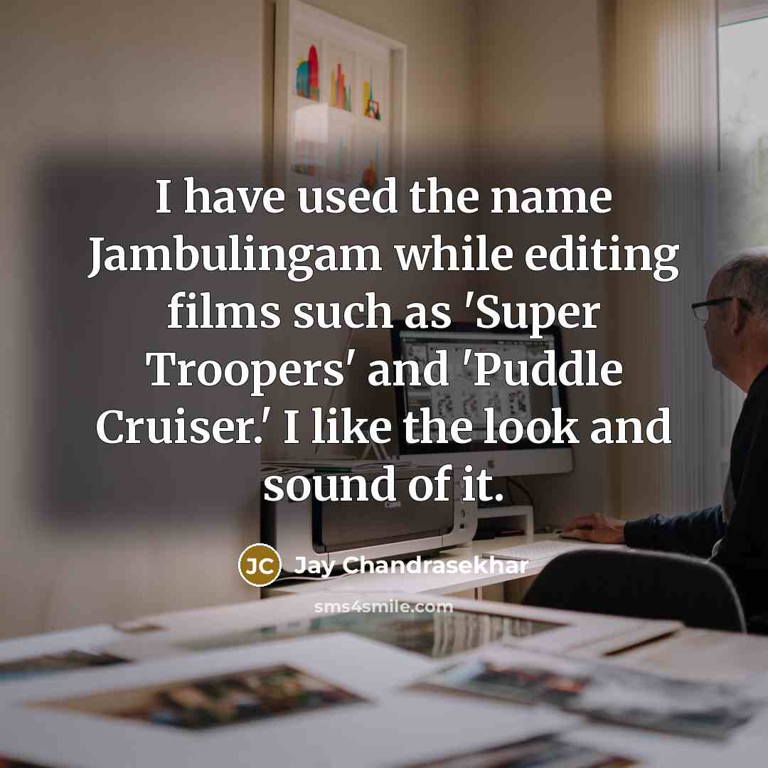 “I have used the name Jambulingam while editing films such as 'Super Troopers' and 'Puddle Cruiser.' I like the look and sound of it.” quote by Jay Chandrasekhar
