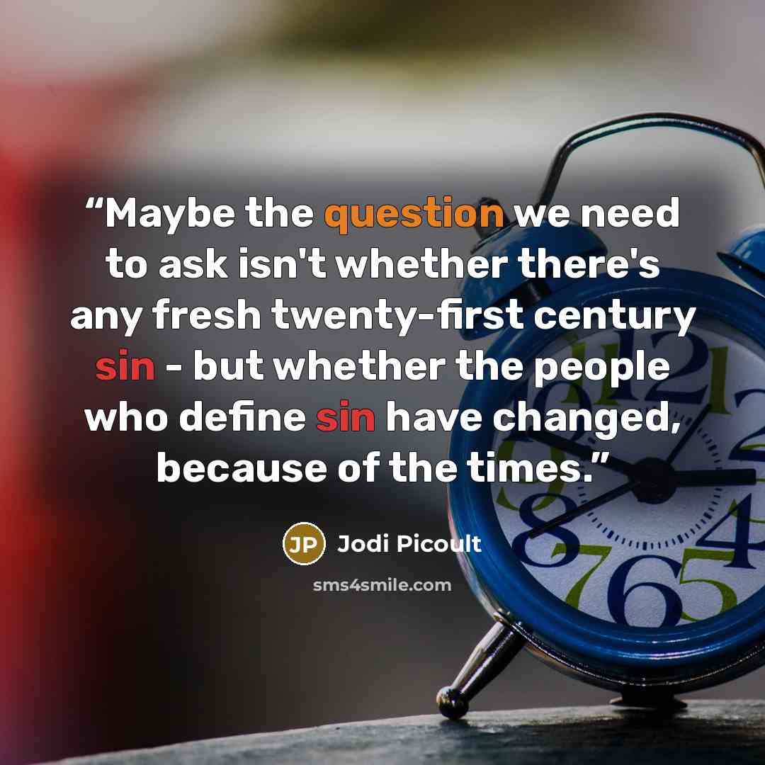 “Maybe the question we need to ask isn't whether there's any fresh twenty-first century sin - but whether the people who define sin have changed, because of the times.” quote by Jodi Picoult