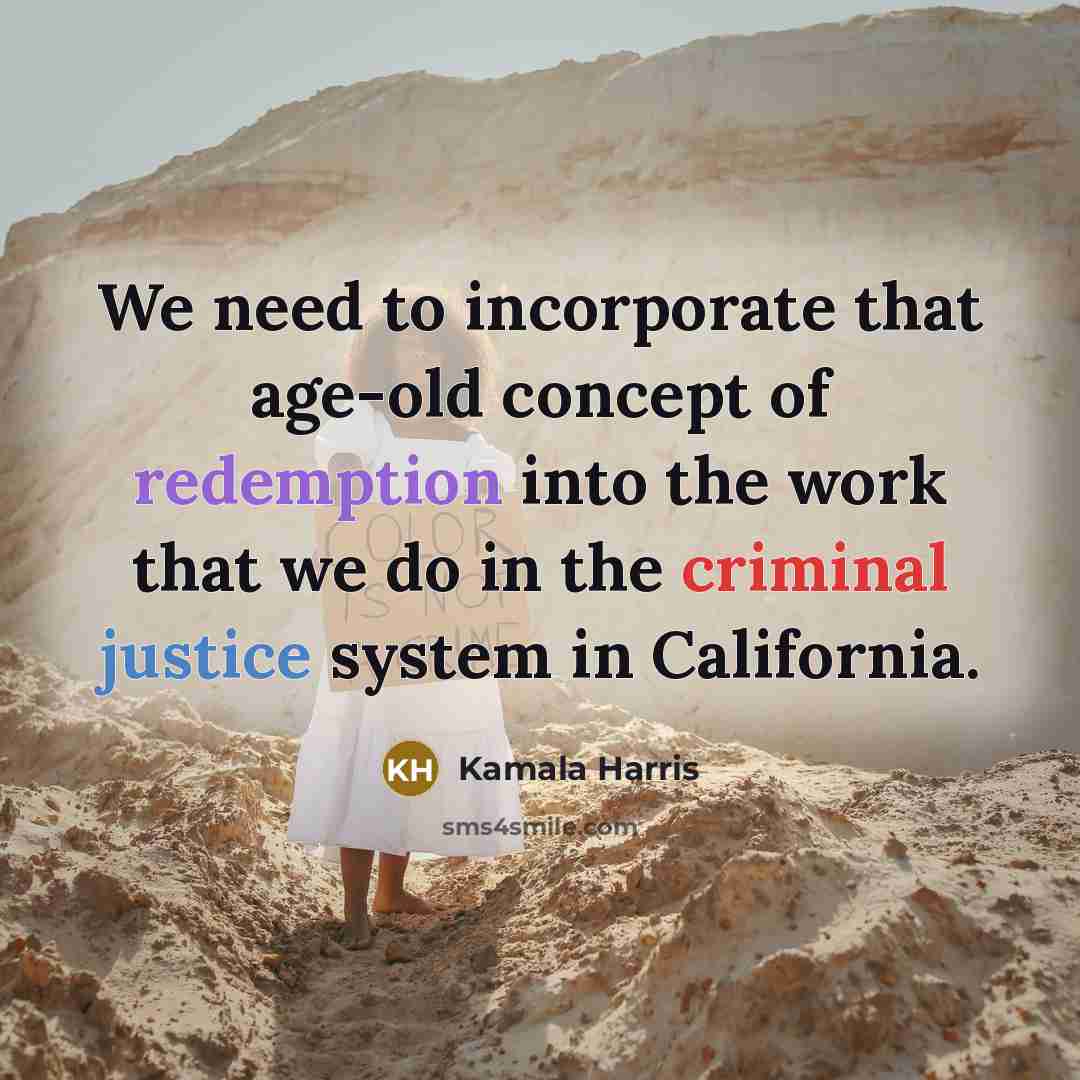 “We need to incorporate that age-old concept of redemption into the work that we do in the criminal justice system in California.” quote by Kamala Harris
