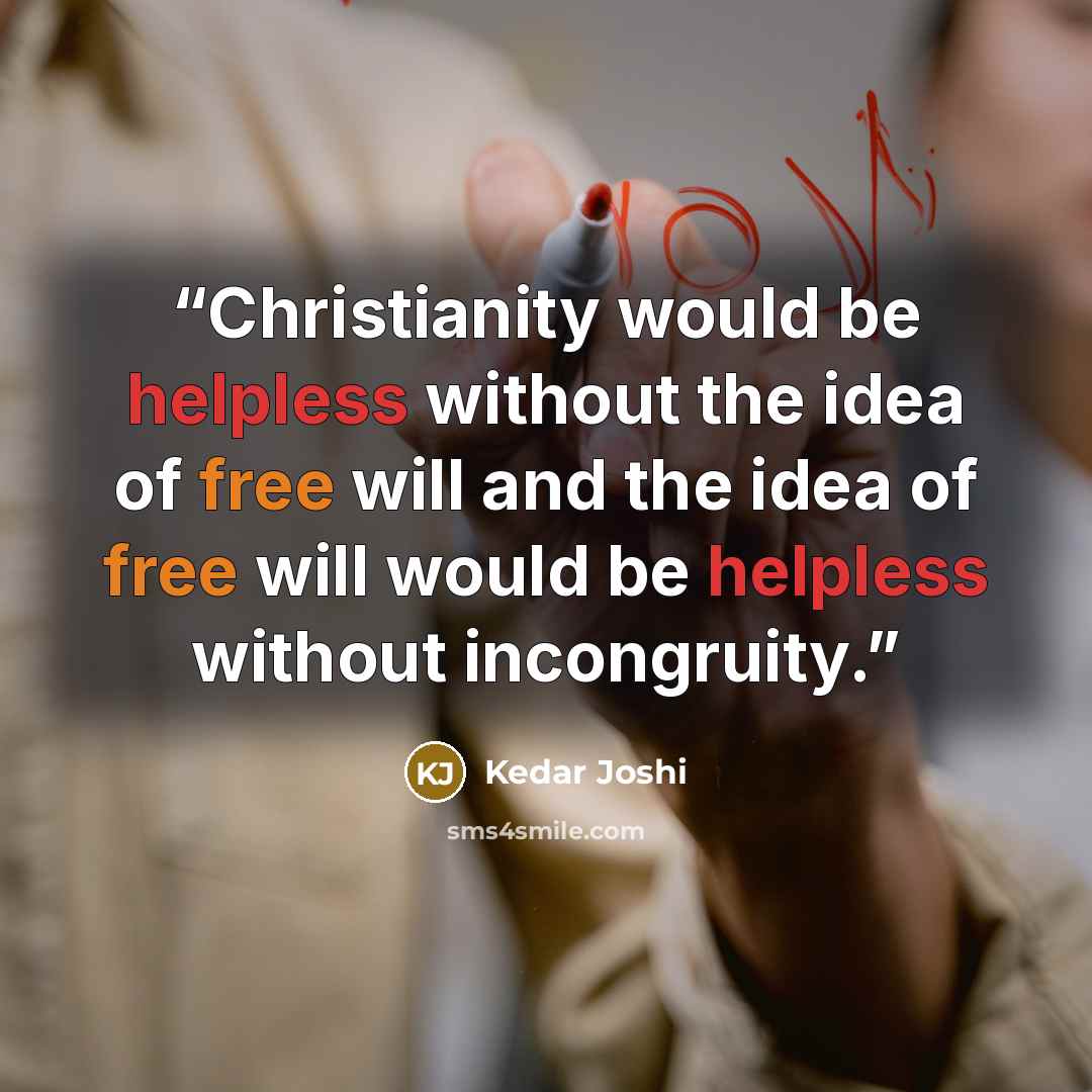 “Christianity would be helpless without the idea of free will and the idea of free will would be helpless without incongruity.” quote by Kedar Joshi