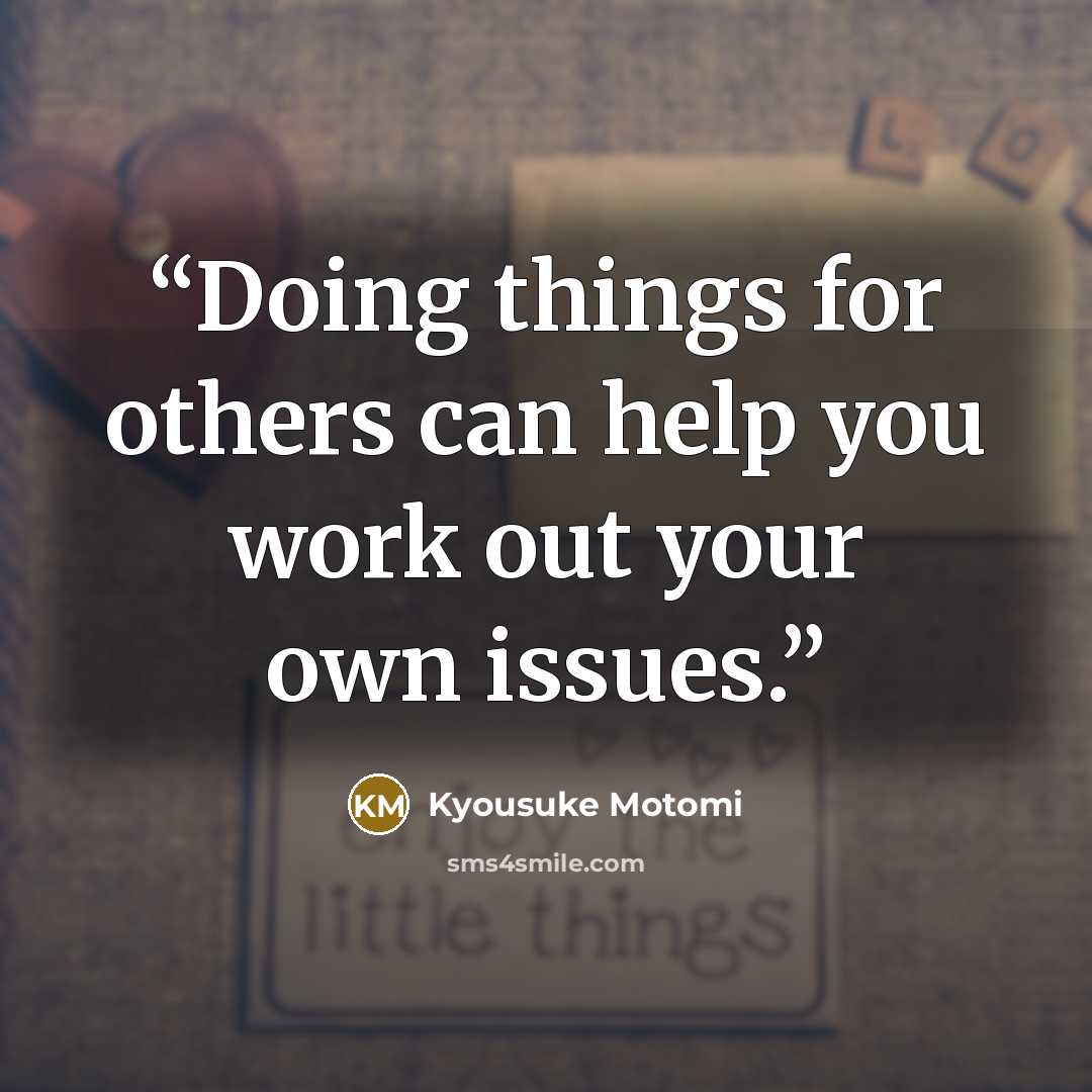 “Doing things for others can help you work out your own issues.” quote by Kyousuke Motomi