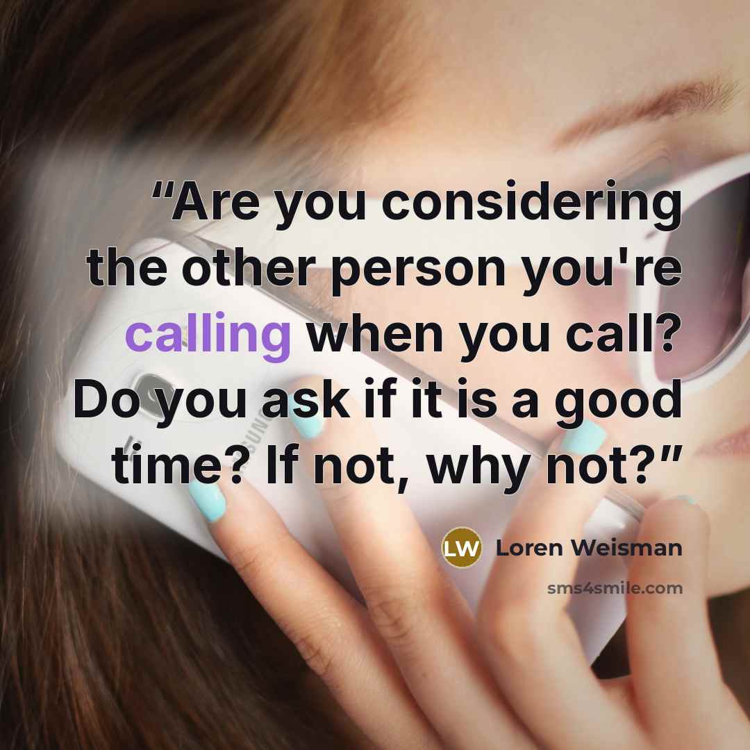 “Are you considering the other person you're calling when you call? Do you ask if it is a good time? If not, why not?” quote by Loren Weisman