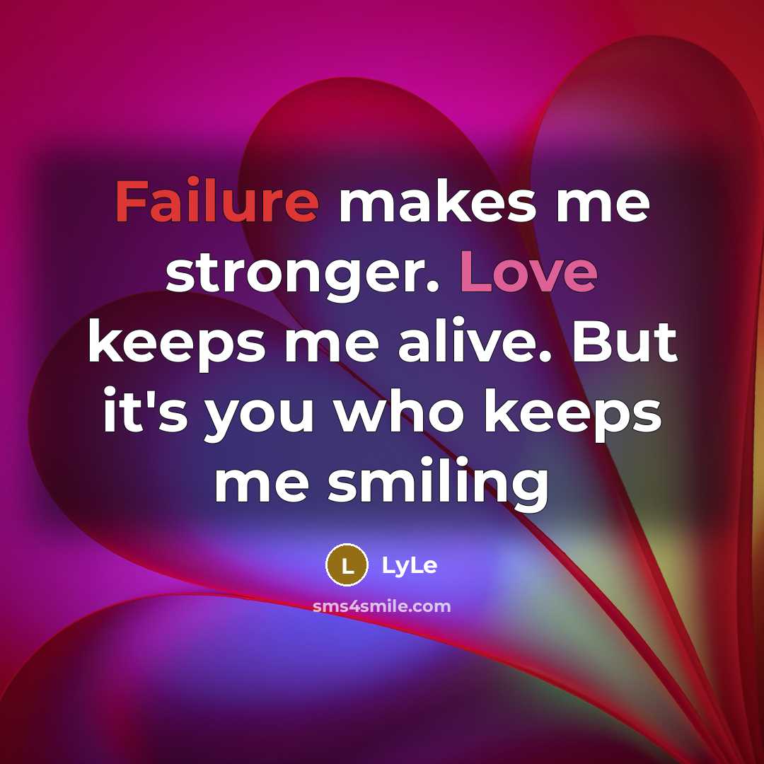 “Failure makes me stronger. Love keeps me alive. But it's you who keeps me smiling” quote by LyLe