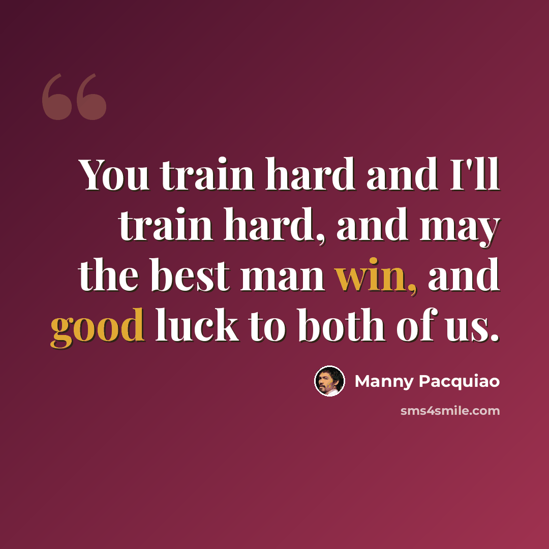 “You train hard and I'll train hard, and may the best man win, and good luck to both of us.” quote by Manny Pacquiao