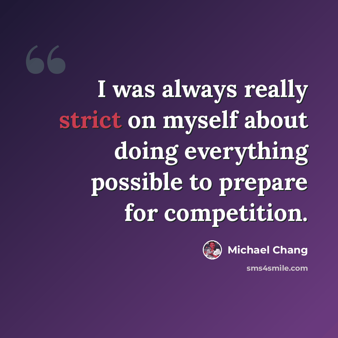 “I was always really strict on myself about doing everything possible to prepare for competition.” quote by Michael Chang