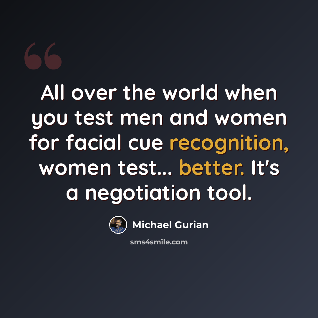 “All over the world when you test men and women for facial cue recognition, women test... better. It's a negotiation tool.” quote by Michael Gurian