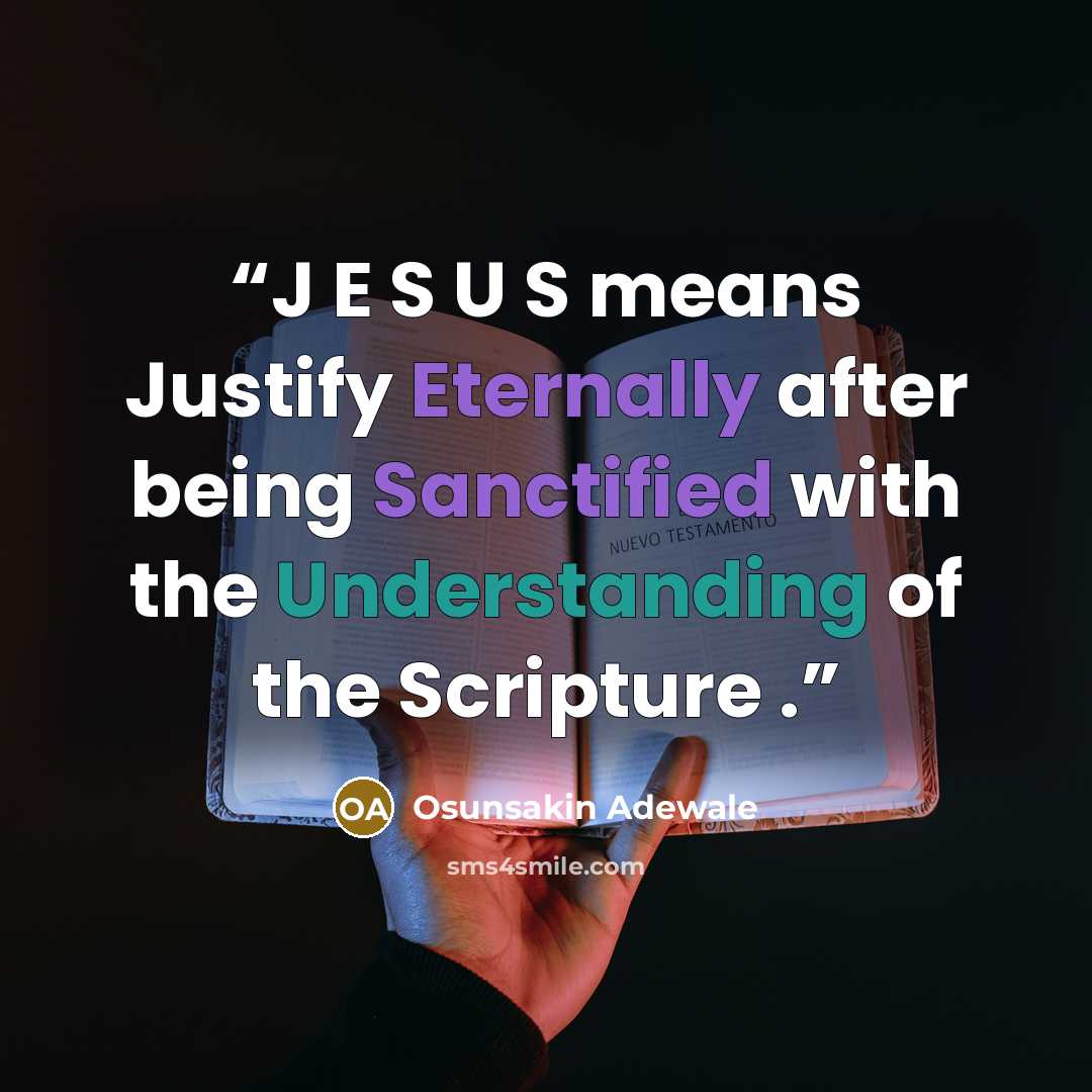 “J E S U S means Justify Eternally after being Sanctified with the Understanding of the Scripture .” quote by Osunsakin Adewale
