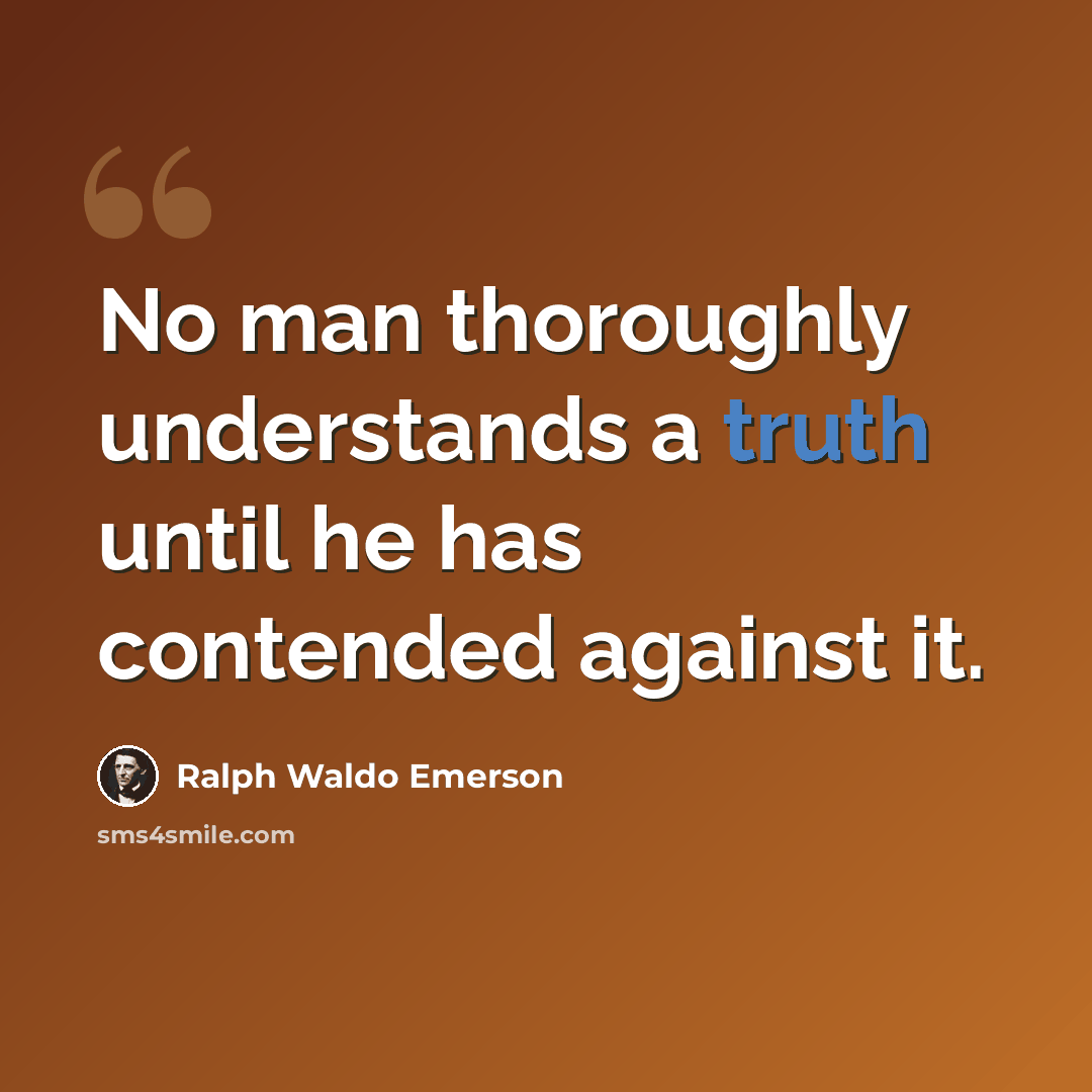 “No man thoroughly understands a truth until he has contended against it.” quote by Ralph Waldo Emerson