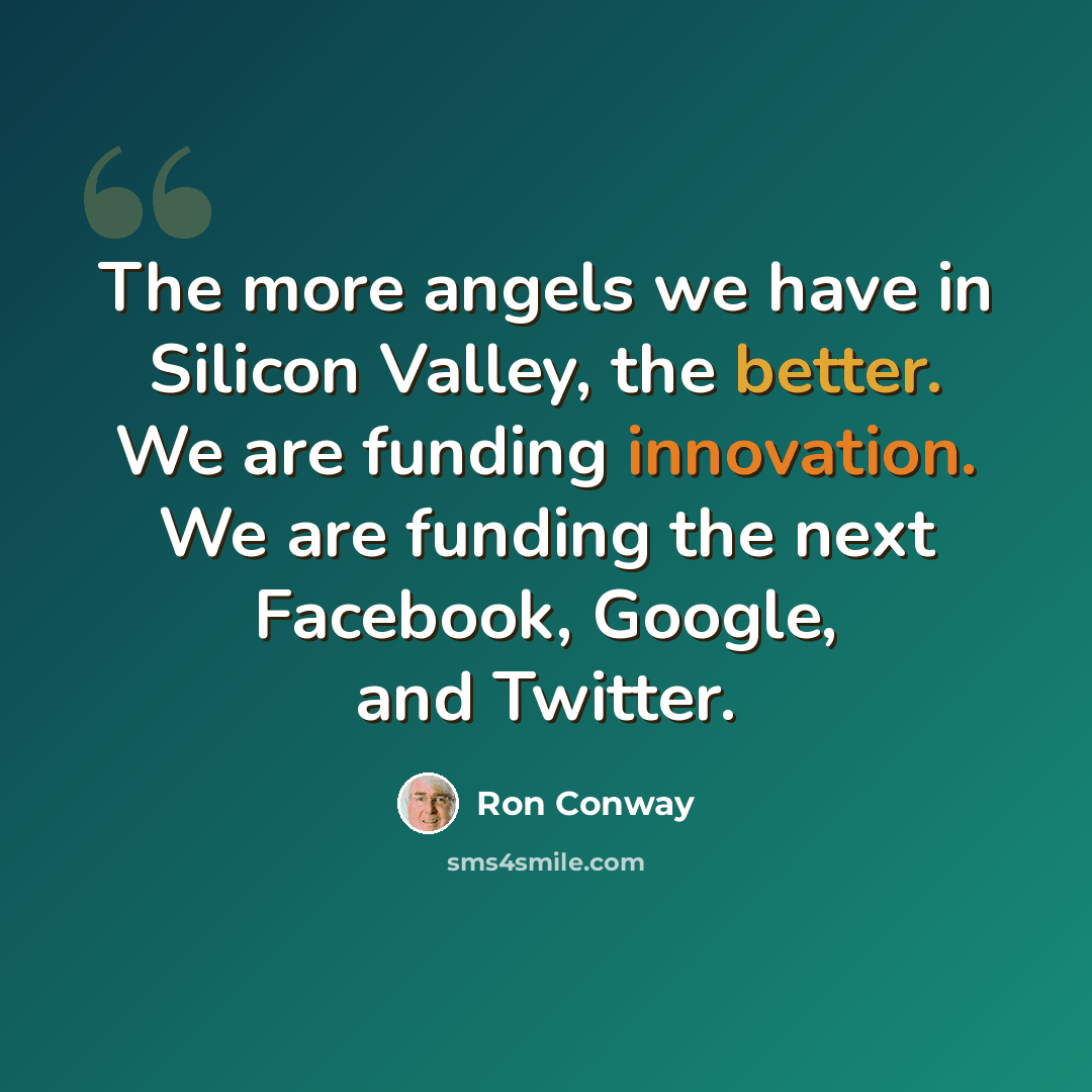 “The more angels we have in Silicon Valley, the better. We are funding innovation. We are funding the next Facebook, Google, and Twitter.” quote by Ron Conway