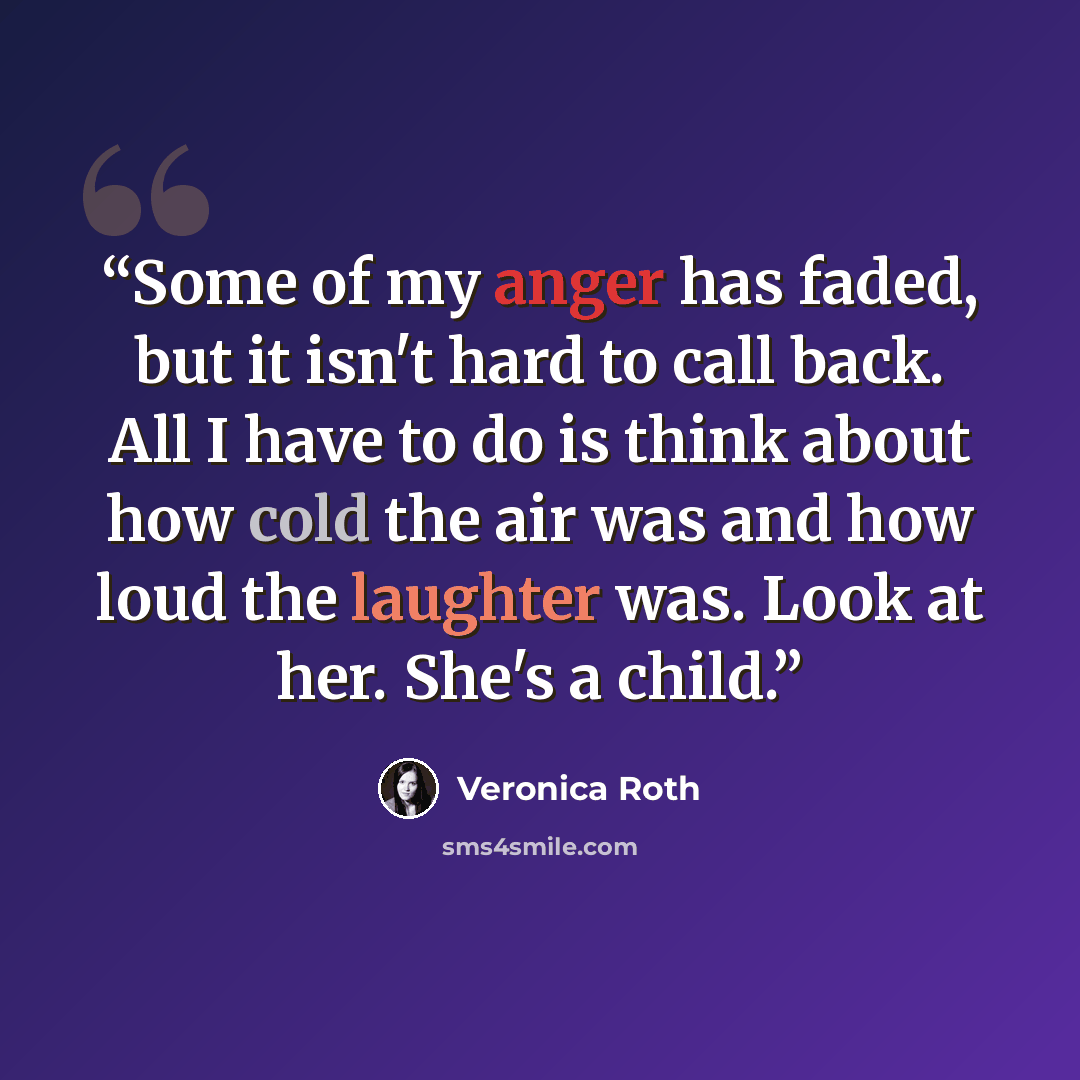 “Some of my anger has faded, but it isn't hard to call back. All I have to do is think about how cold the air was and how loud the laughter was. Look at her. She's a child.” quote by Veronica Roth