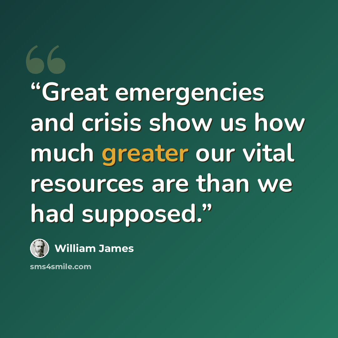 “Great emergencies and crisis show us how much greater our vital resources are than we had supposed.” quote by William James
