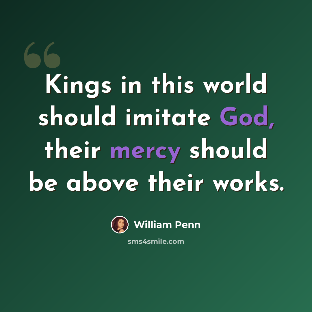 “Kings in this world should imitate God, their mercy should be above their works.” quote by William Penn