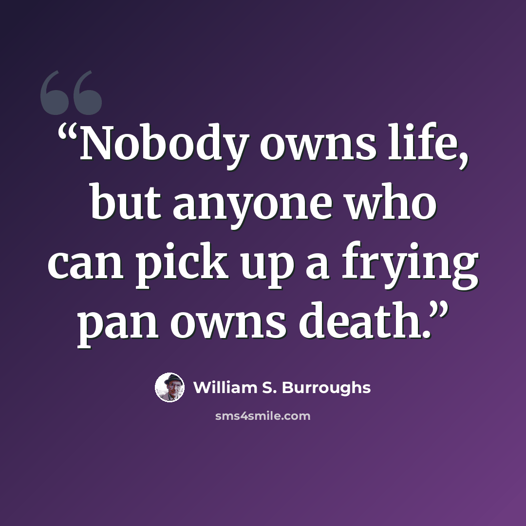 “Nobody owns life, but anyone who can pick up a frying pan owns death.” quote by William S. Burroughs