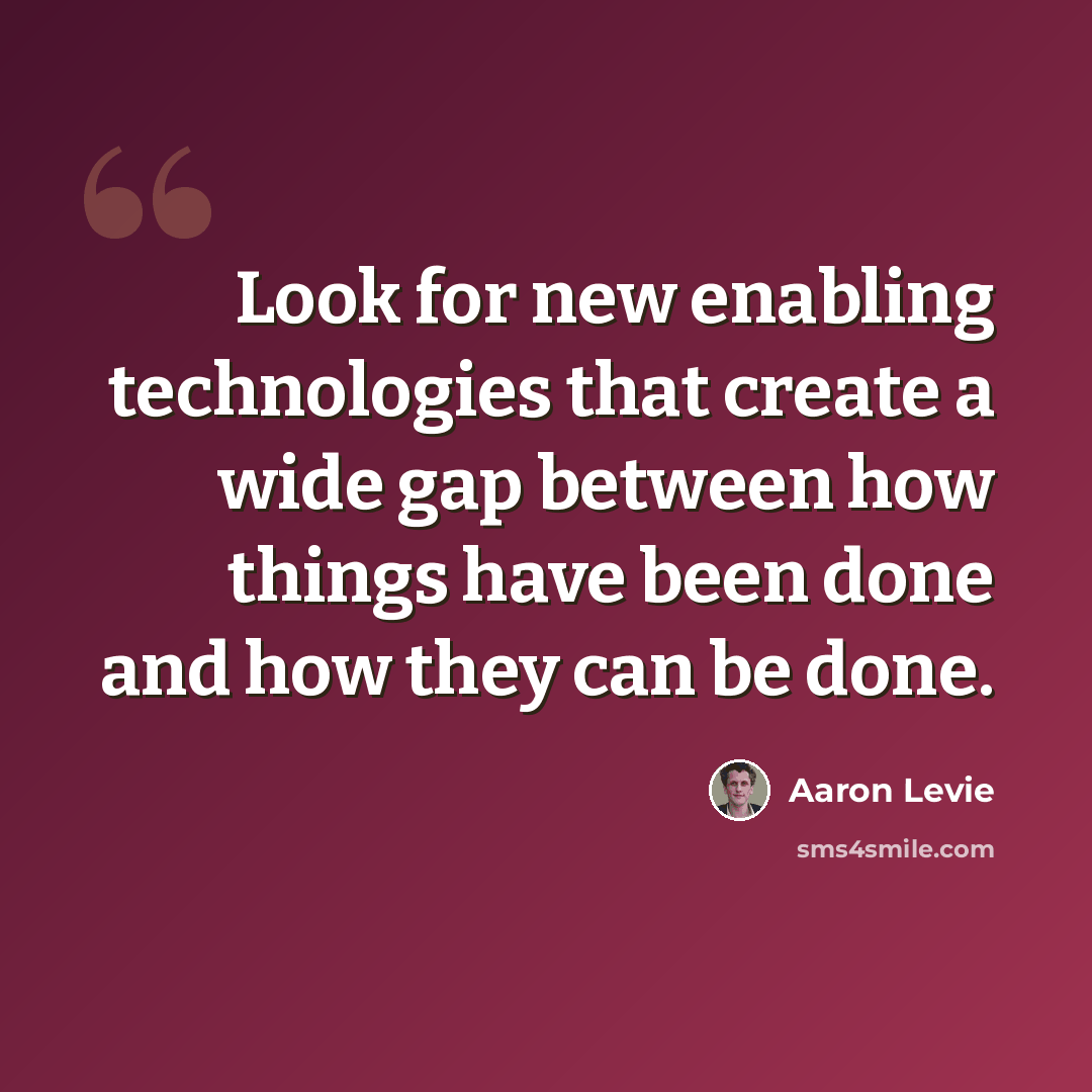“Look for new enabling technologies that create a wide gap between how things have been done and how they can be done.” quote by Aaron Levie