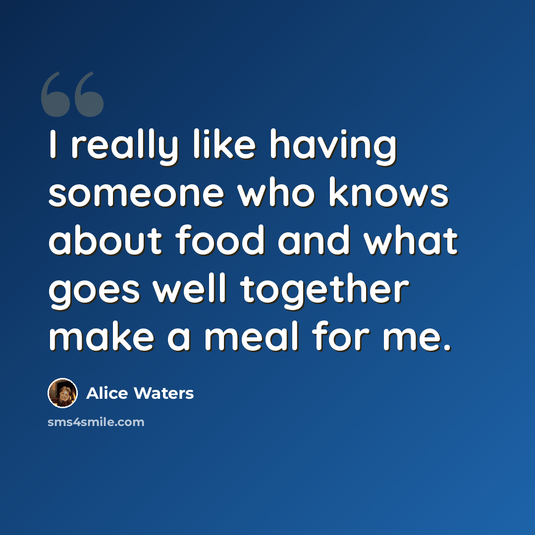 “I really like having someone who knows about food and what goes well together make a meal for me.” quote by Alice Waters