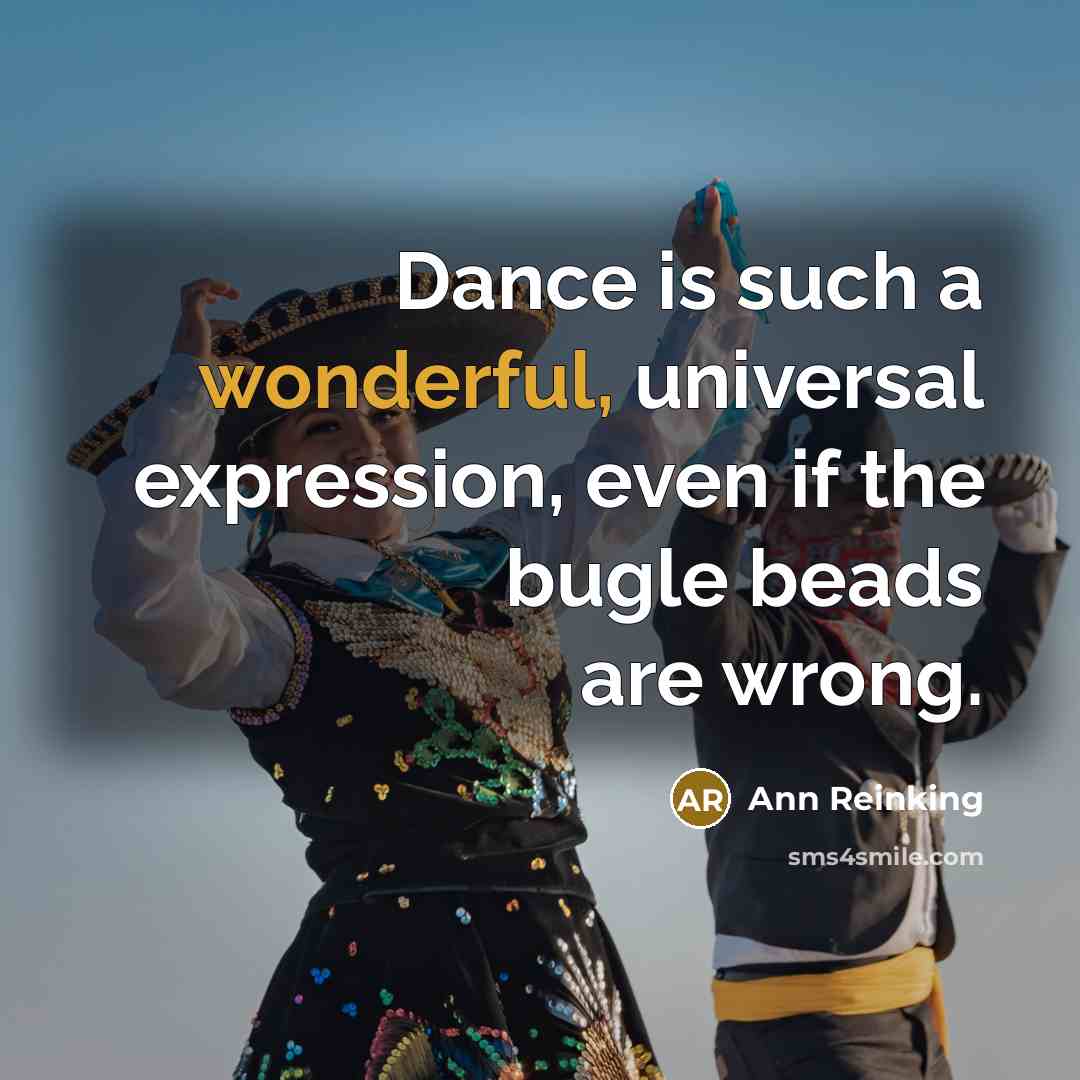 “Dance is such a wonderful, universal expression, even if the bugle beads are wrong.” quote by Ann Reinking