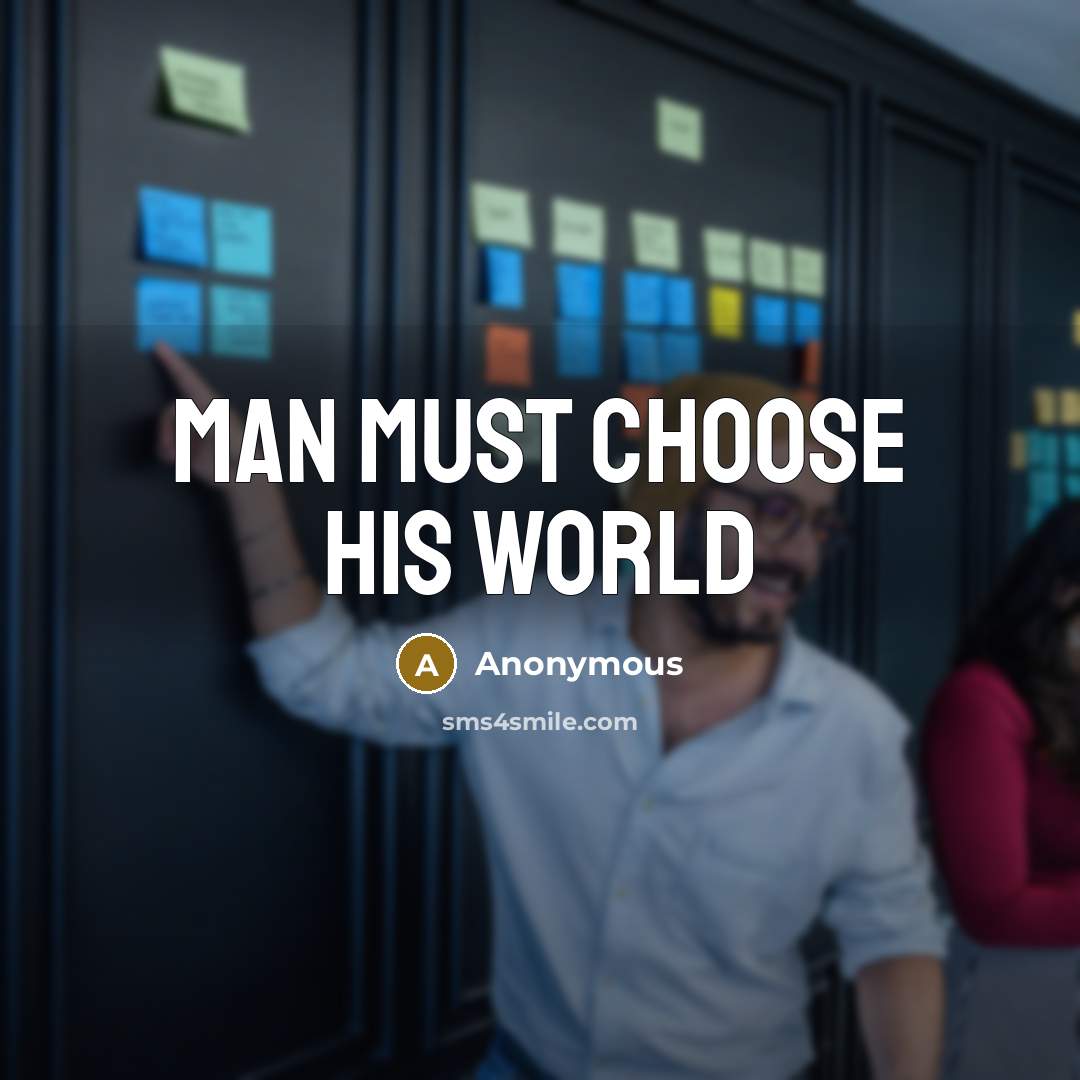 “Man must choose his world” quote by Anonymous
