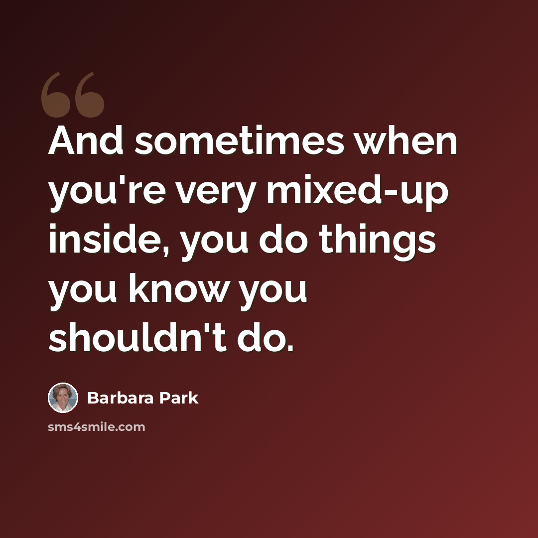“And sometimes when you're very mixed-up inside, you do things you know you shouldn't do.” quote by Barbara Park