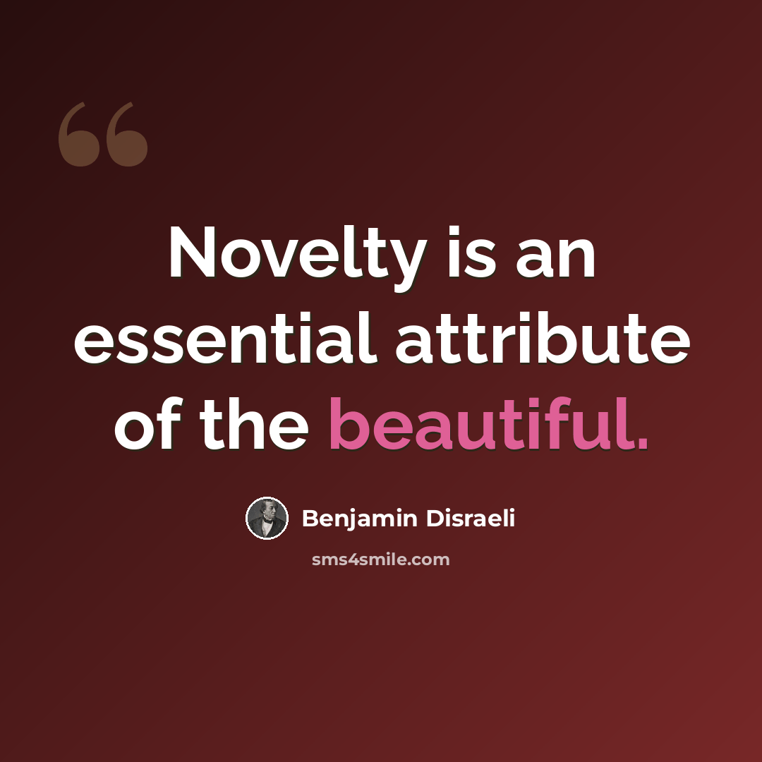 “Novelty is an essential attribute of the beautiful.” quote by Benjamin Disraeli