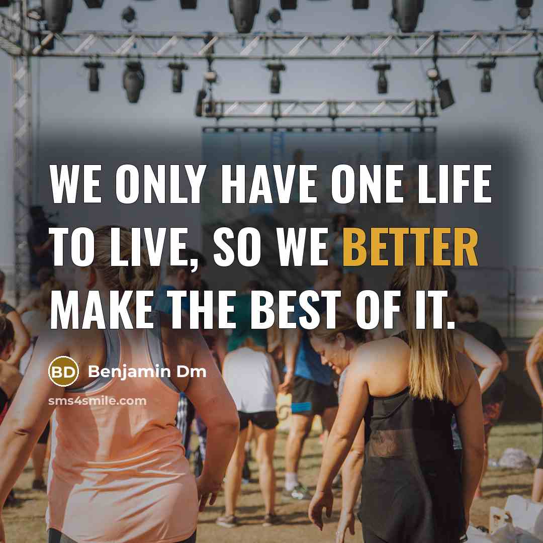 “We only have one life to live, so we better make the best of it.” quote by Benjamin Dm