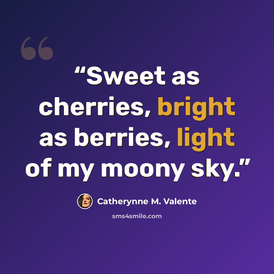 “Sweet as cherries, bright as berries, light of my moony sky.” quote by Catherynne M. Valente